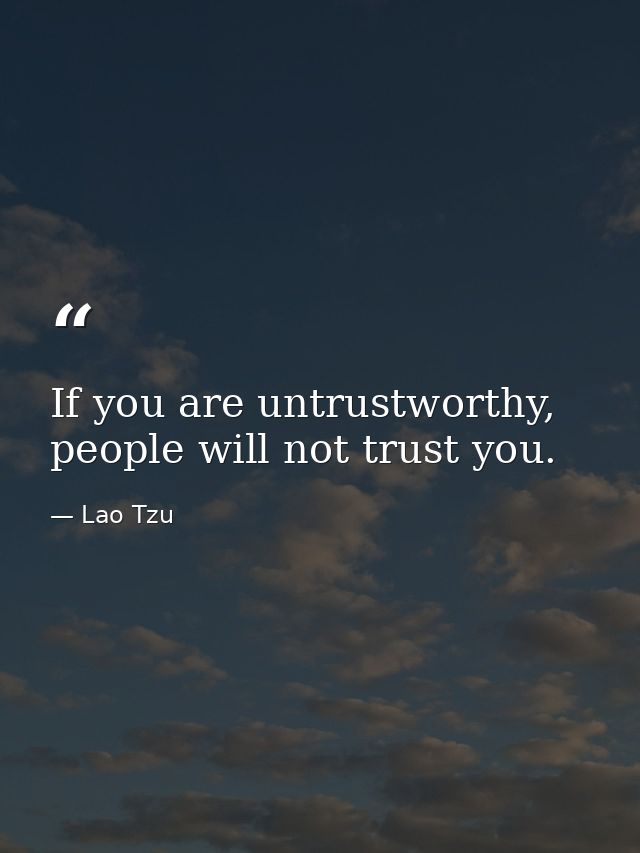 If you are untrustworthy, people will not trust you. — Lao Tzu