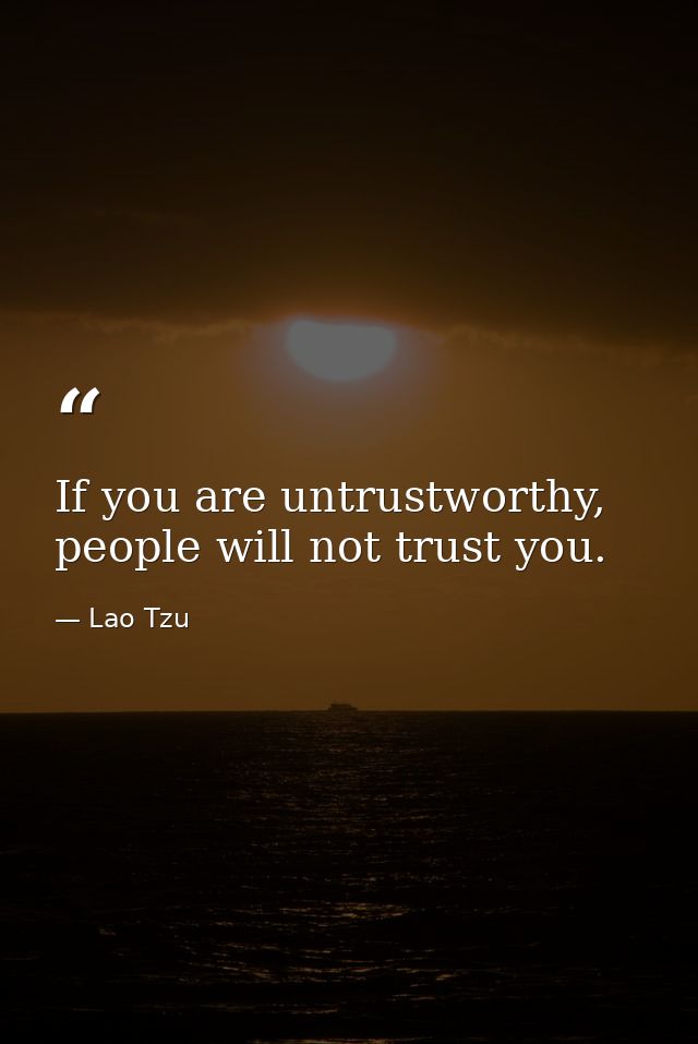 If you are untrustworthy, people will not trust you. — Lao Tzu