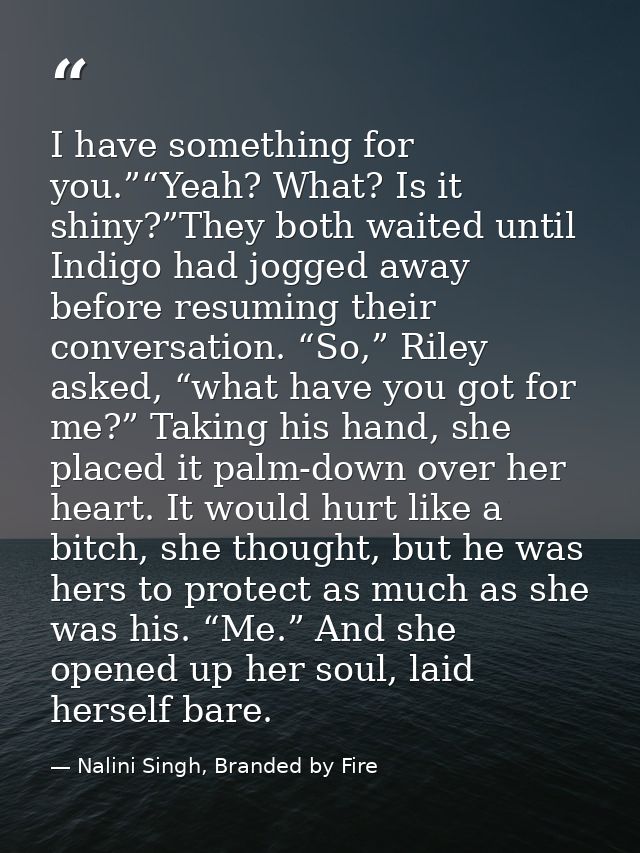I have something for you.”“Yeah? What? Is it shiny?”They both waited until Indigo had jogged away before resuming their  — Nalini Singh, Branded by Fire