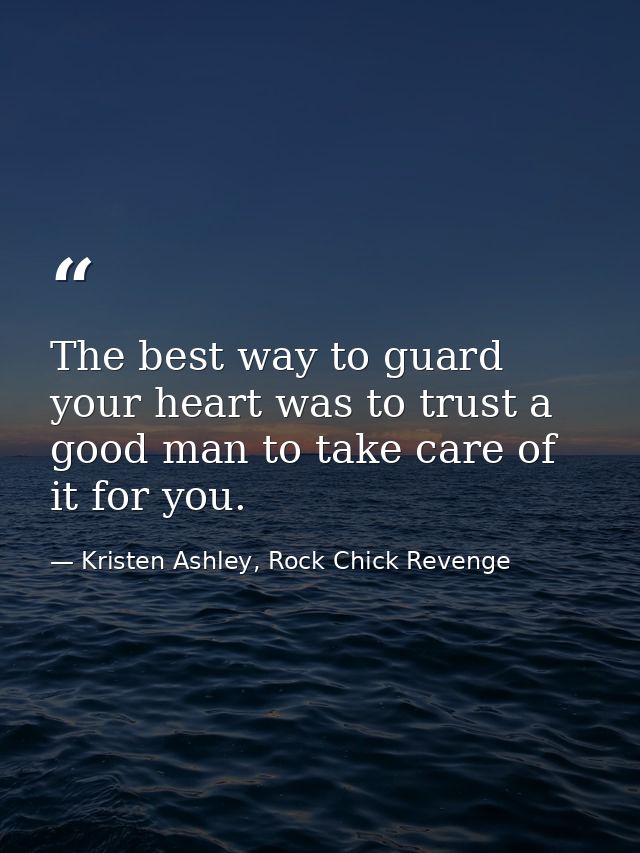 The best way to guard your heart was to trust a good man to take care of it for you. — Kristen Ashley, Rock Chick Revenge