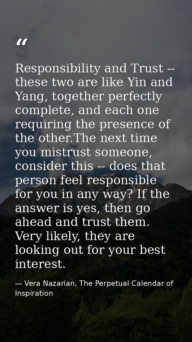 Responsibility and Trust -- these two are like Yin and Yang, together perfectly complete, and each one requiring the pre — Vera Nazarian, The Perpetual Calendar of Inspiration