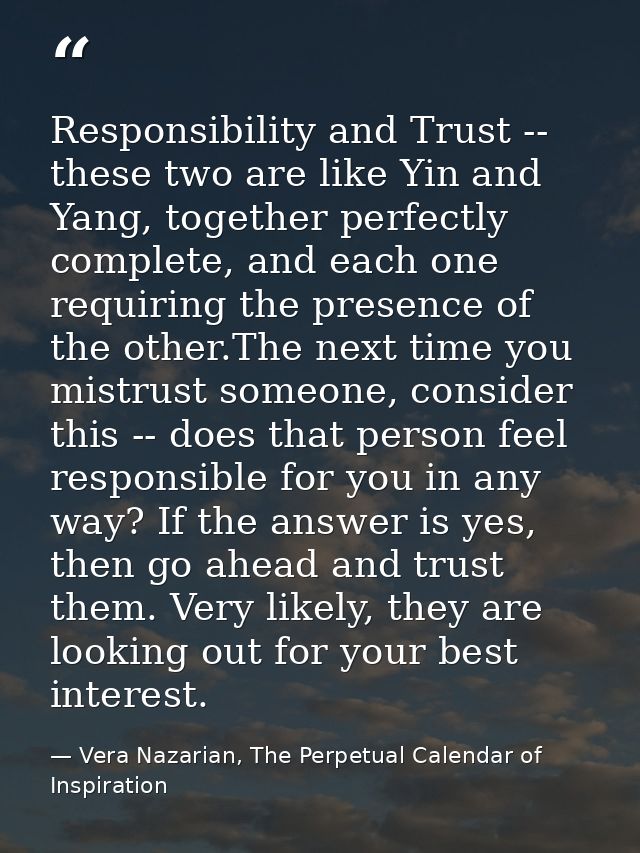 Responsibility and Trust -- these two are like Yin and Yang, together perfectly complete, and each one requiring the pre — Vera Nazarian, The Perpetual Calendar of Inspiration