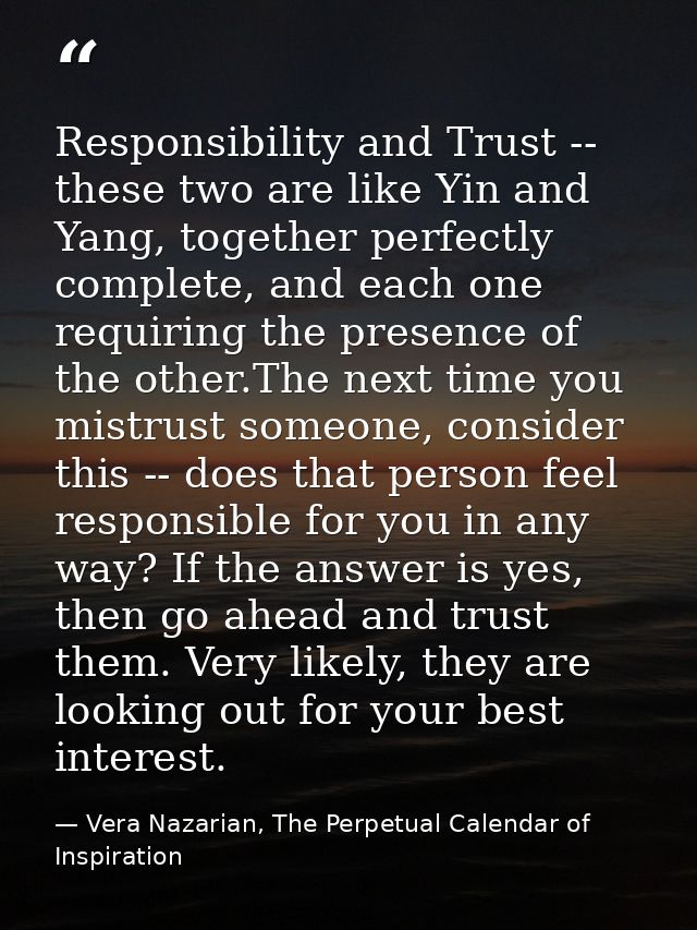 Responsibility and Trust -- these two are like Yin and Yang, together perfectly complete, and each one requiring the pre — Vera Nazarian, The Perpetual Calendar of Inspiration