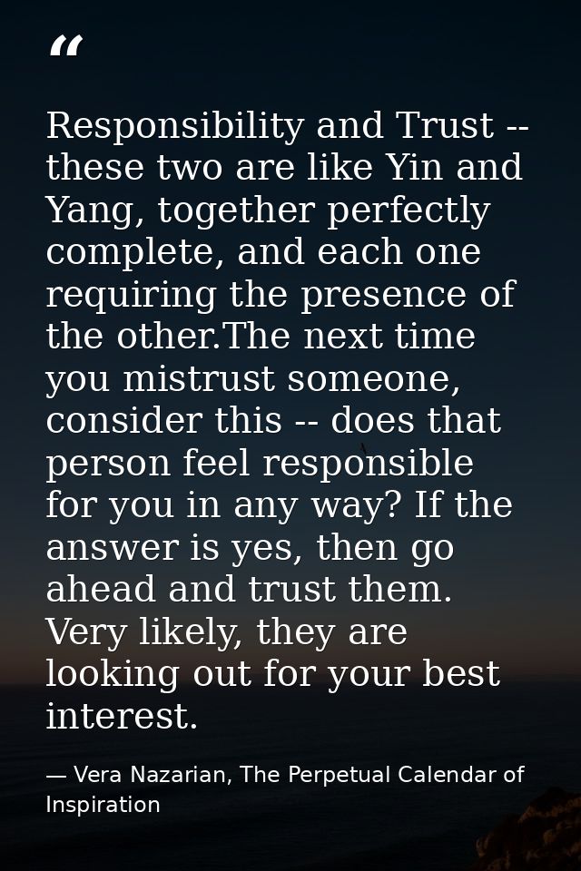 Responsibility and Trust -- these two are like Yin and Yang, together perfectly complete, and each one requiring the pre — Vera Nazarian, The Perpetual Calendar of Inspiration