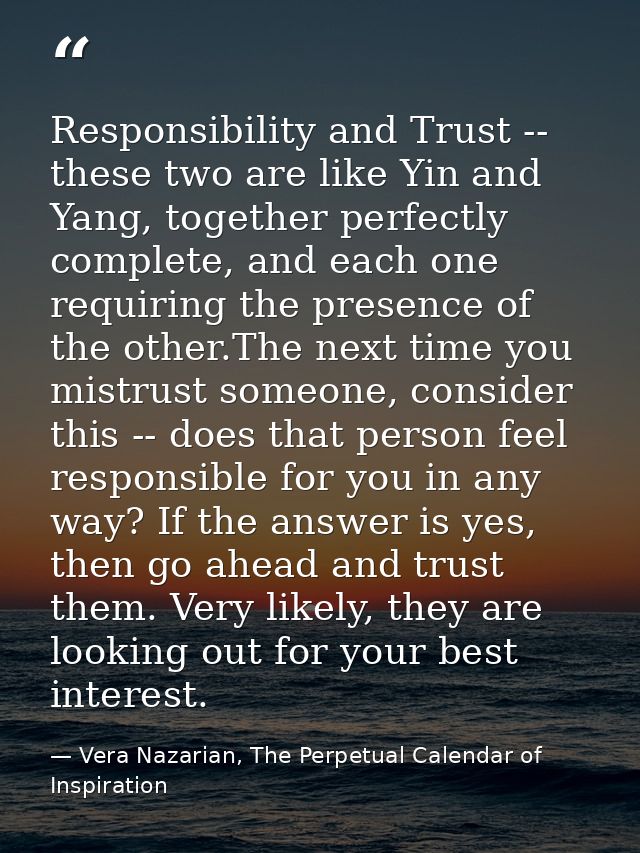 Responsibility and Trust -- these two are like Yin and Yang, together perfectly complete, and each one requiring the pre — Vera Nazarian, The Perpetual Calendar of Inspiration