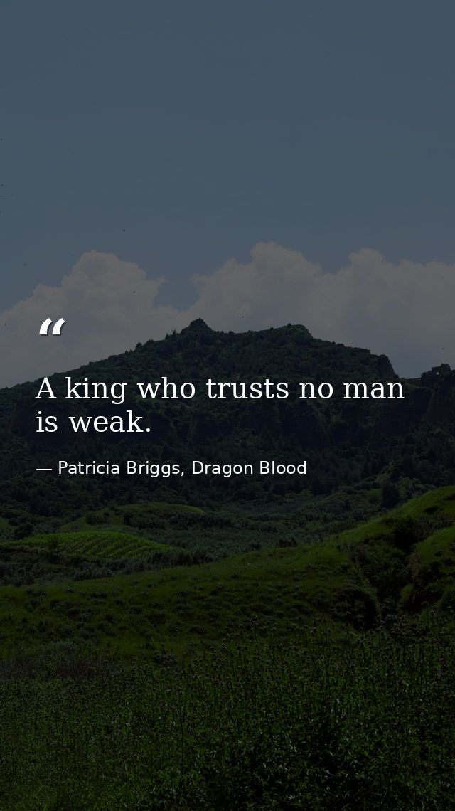 A king who trusts no man is weak. — Patricia Briggs, Dragon Blood