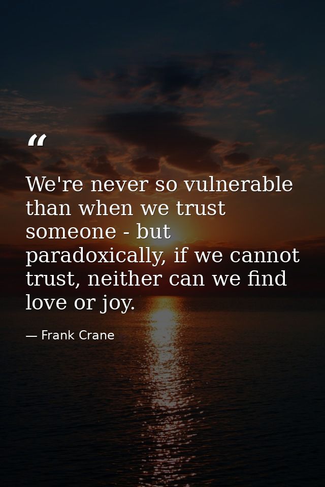 We're never so vulnerable than when we trust someone - but paradoxically, if we cannot trust, neither can we find love o — Frank Crane