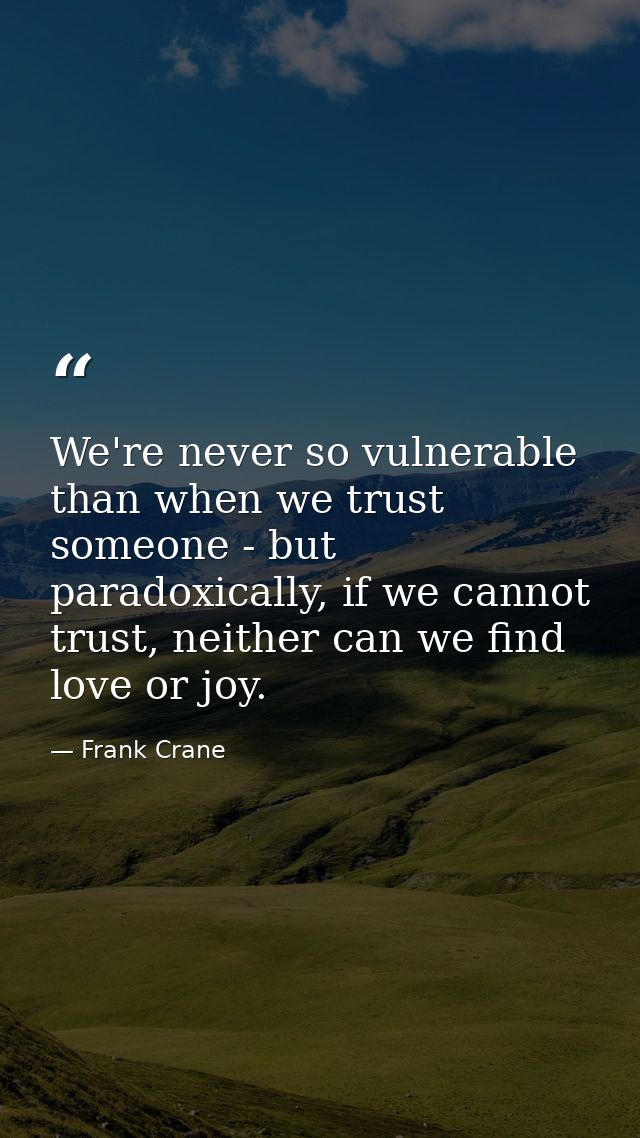 We're never so vulnerable than when we trust someone - but paradoxically, if we cannot trust, neither can we find love o — Frank Crane