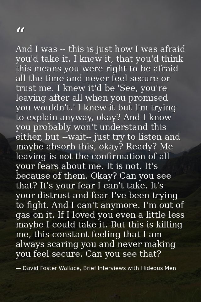 And I was -- this is just how I was afraid you'd take it. I knew it, that you'd think this means you were right to be af — David Foster Wallace, Brief Interviews with Hideous Men