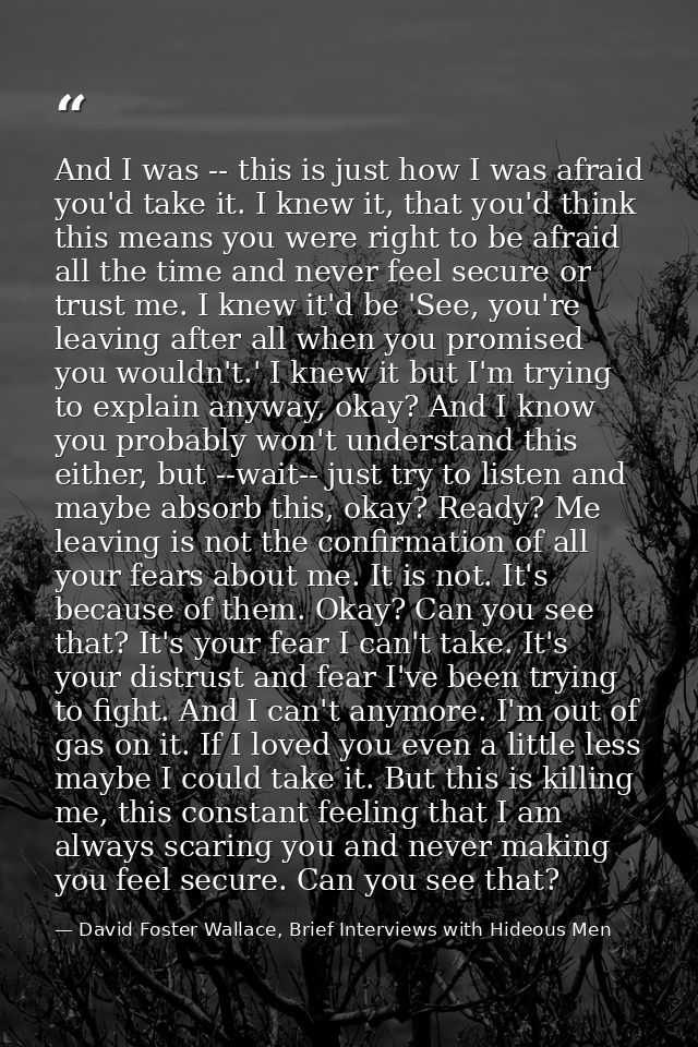 And I was -- this is just how I was afraid you'd take it. I knew it, that you'd think this means you were right to be af — David Foster Wallace, Brief Interviews with Hideous Men