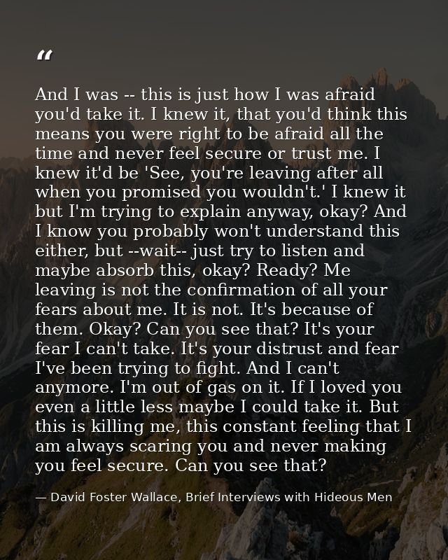 And I was -- this is just how I was afraid you'd take it. I knew it, that you'd think this means you were right to be af — David Foster Wallace, Brief Interviews with Hideous Men
