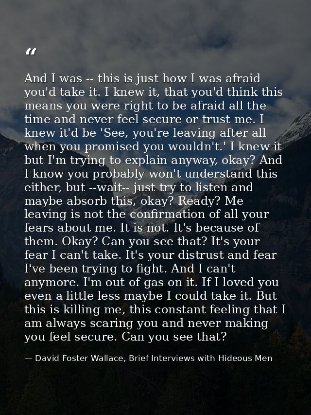 And I was -- this is just how I was afraid you'd take it. I knew it, that you'd think this means you were right to be af — David Foster Wallace, Brief Interviews with Hideous Men