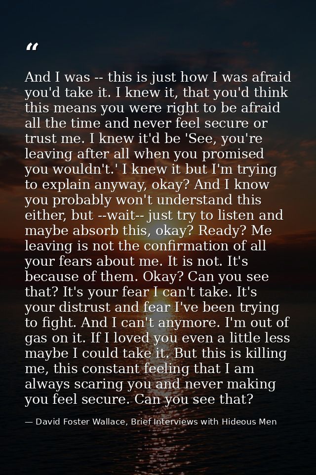 And I was -- this is just how I was afraid you'd take it. I knew it, that you'd think this means you were right to be af — David Foster Wallace, Brief Interviews with Hideous Men
