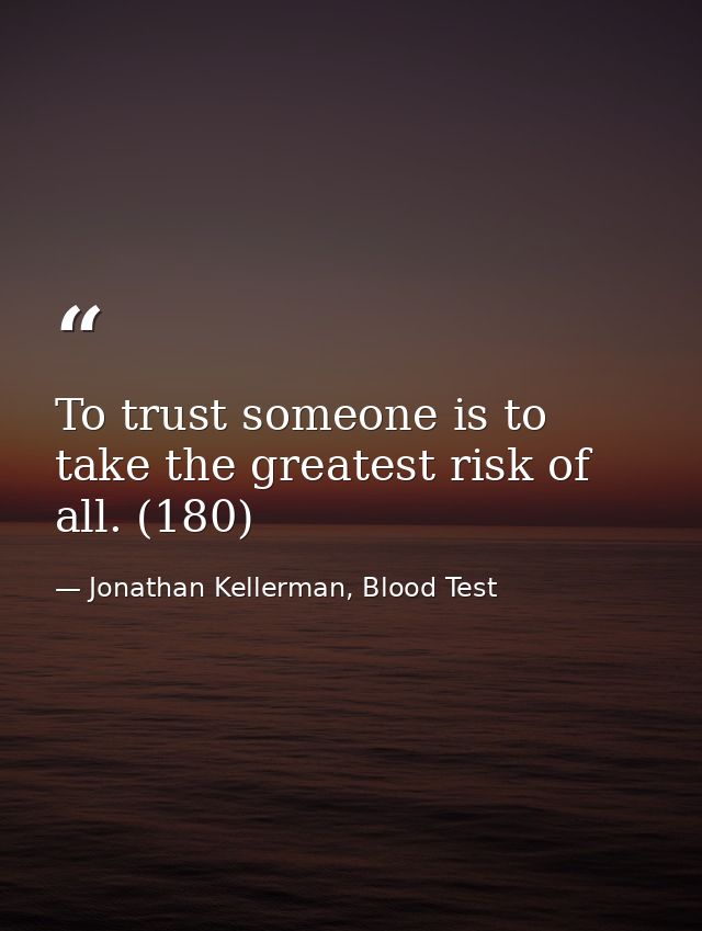 To trust someone is to take the greatest risk of all. (180) — Jonathan Kellerman, Blood Test