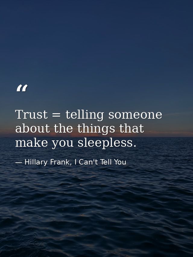 Trust = telling someone about the things that make you sleepless. — Hillary Frank, I Can't Tell You