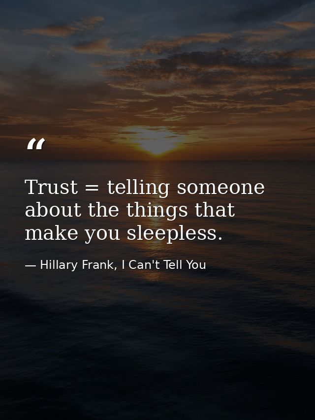 Trust = telling someone about the things that make you sleepless. — Hillary Frank, I Can't Tell You