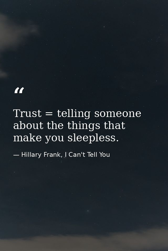 Trust = telling someone about the things that make you sleepless. — Hillary Frank, I Can't Tell You