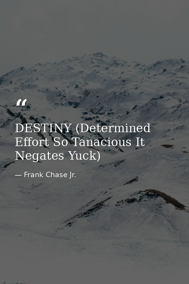 DESTINY (Determined Effort So Tanacious It Negates Yuck) — Frank Chase Jr.