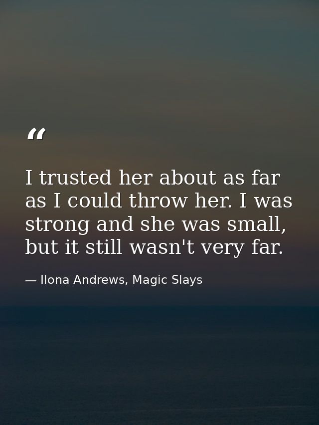 I trusted her about as far as I could throw her. I was strong and she was small, but it still wasn't very far. — Ilona Andrews, Magic Slays