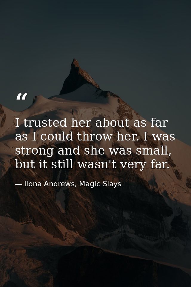 I trusted her about as far as I could throw her. I was strong and she was small, but it still wasn't very far. — Ilona Andrews, Magic Slays