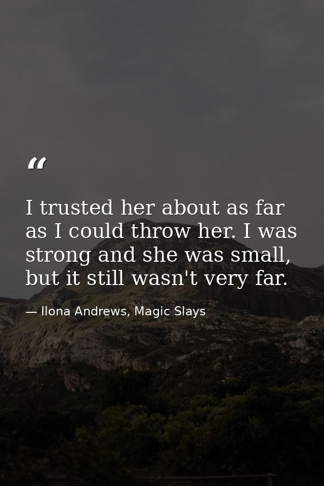 I trusted her about as far as I could throw her. I was strong and she was small, but it still wasn't very far. — Ilona Andrews, Magic Slays