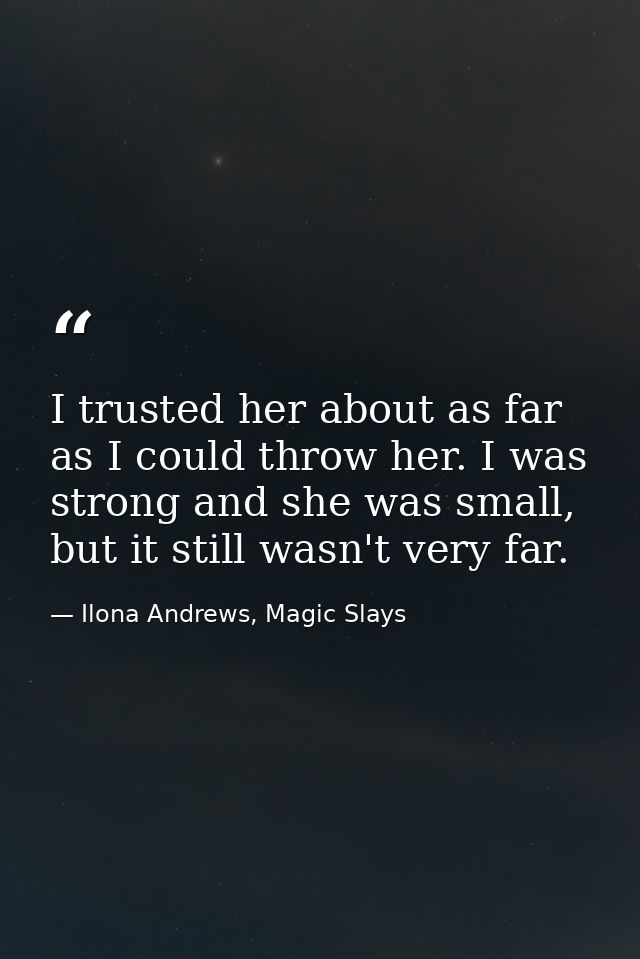 I trusted her about as far as I could throw her. I was strong and she was small, but it still wasn't very far. — Ilona Andrews, Magic Slays