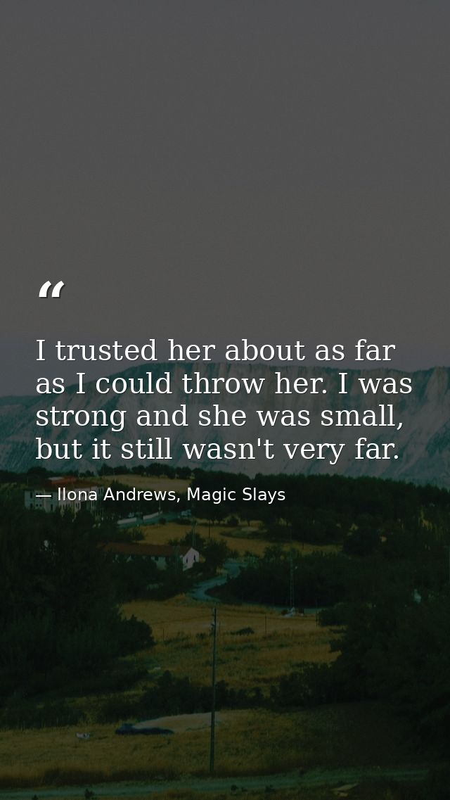I trusted her about as far as I could throw her. I was strong and she was small, but it still wasn't very far. — Ilona Andrews, Magic Slays