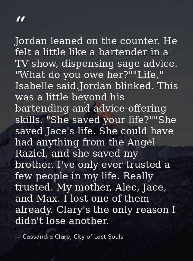 Jordan leaned on the counter. He felt a little like a bartender in a TV show, dispensing sage advice. "What do you owe h — Cassandra Clare, City of Lost Souls