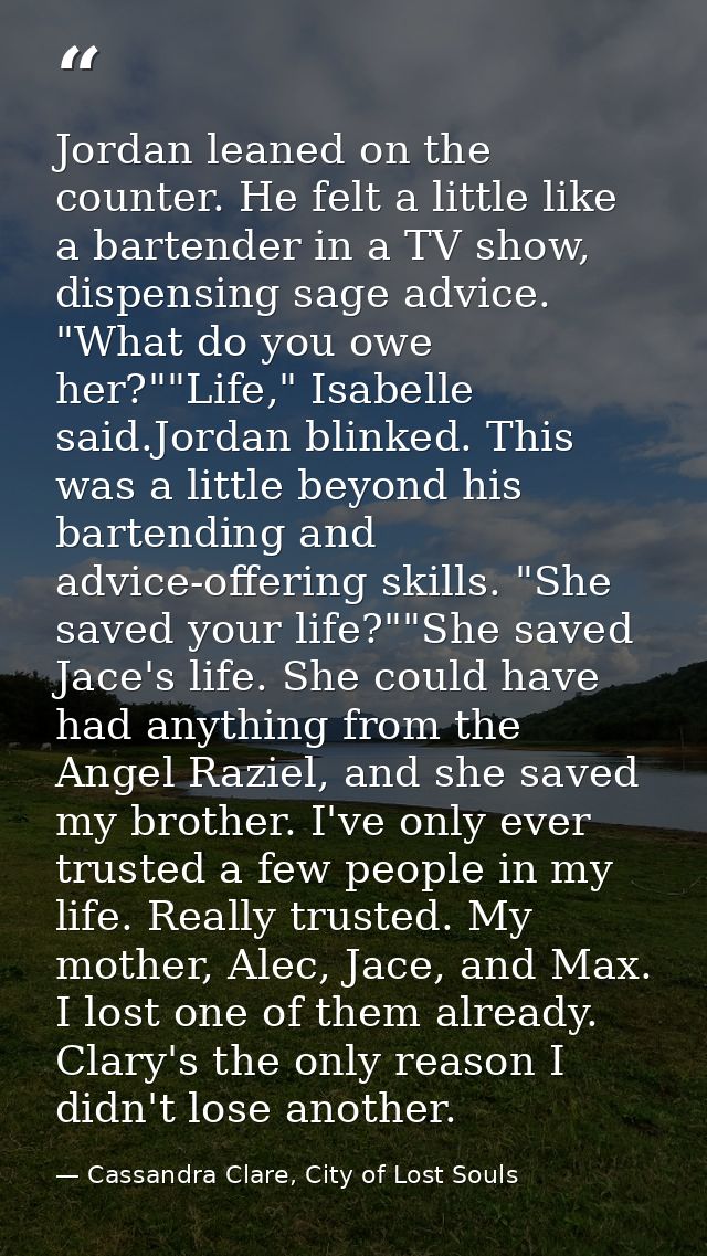 Jordan leaned on the counter. He felt a little like a bartender in a TV show, dispensing sage advice. "What do you owe h — Cassandra Clare, City of Lost Souls