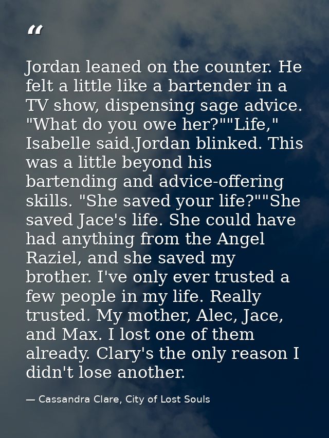 Jordan leaned on the counter. He felt a little like a bartender in a TV show, dispensing sage advice. "What do you owe h — Cassandra Clare, City of Lost Souls