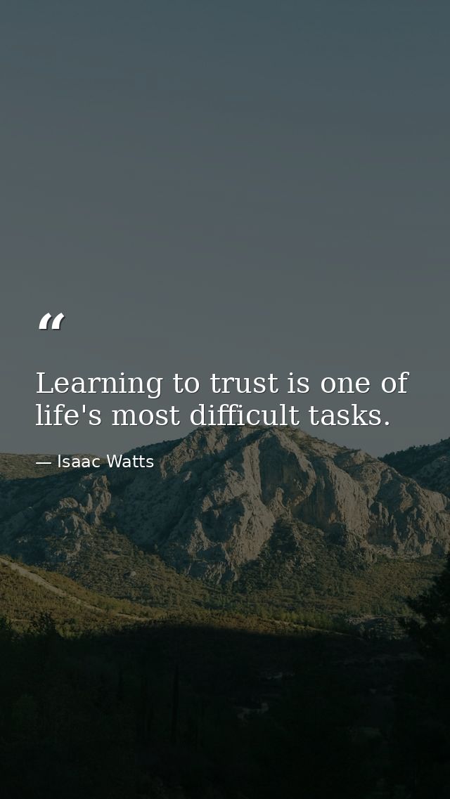 Learning to trust is one of life's most difficult tasks. — Isaac Watts