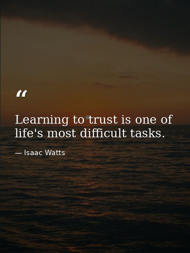 Learning to trust is one of life's most difficult tasks. — Isaac Watts