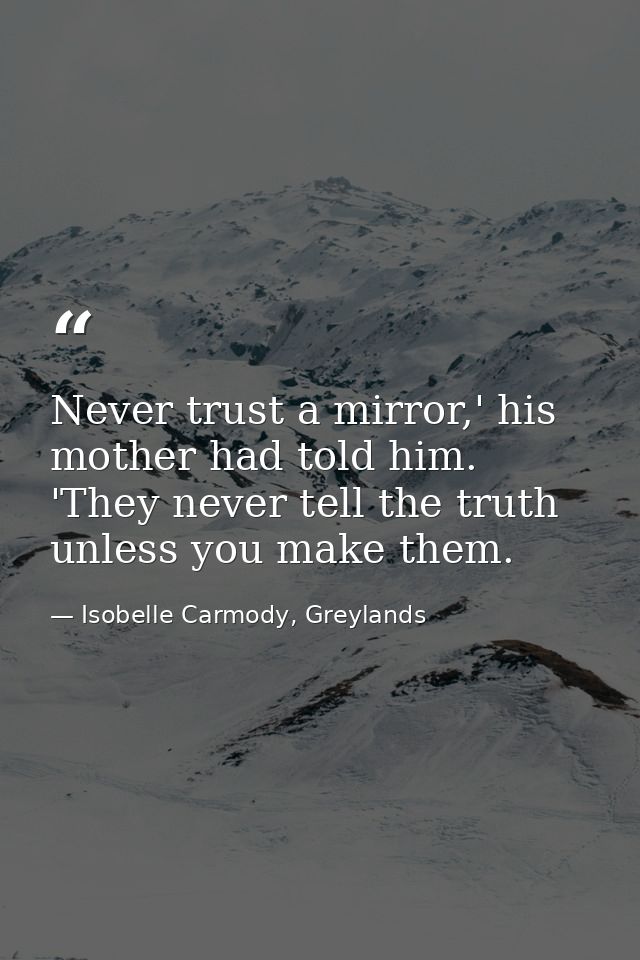 Never trust a mirror,' his mother had told him. 'They never tell the truth unless you make them. — Isobelle Carmody, Greylands
