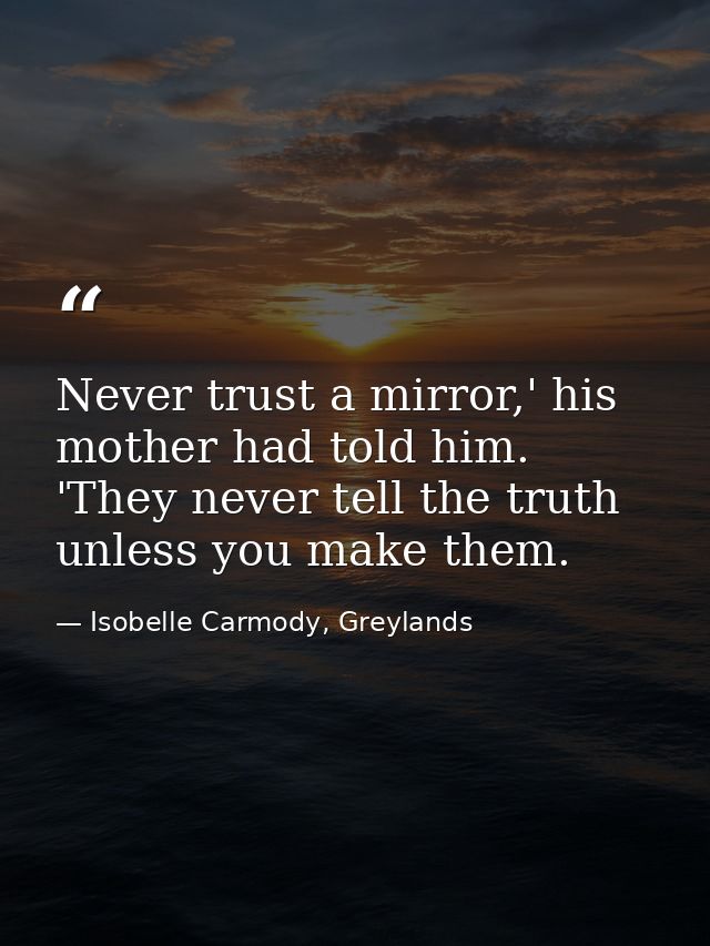 Never trust a mirror,' his mother had told him. 'They never tell the truth unless you make them. — Isobelle Carmody, Greylands