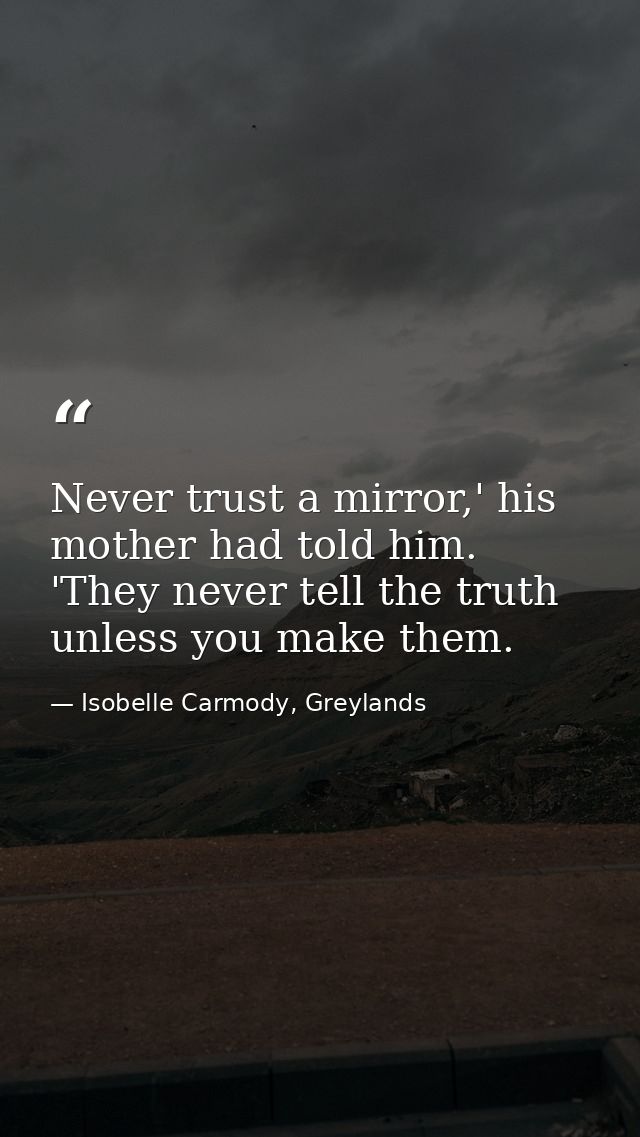 Never trust a mirror,' his mother had told him. 'They never tell the truth unless you make them. — Isobelle Carmody, Greylands