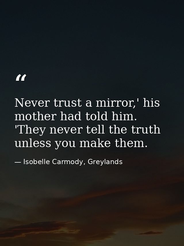 Never trust a mirror,' his mother had told him. 'They never tell the truth unless you make them. — Isobelle Carmody, Greylands