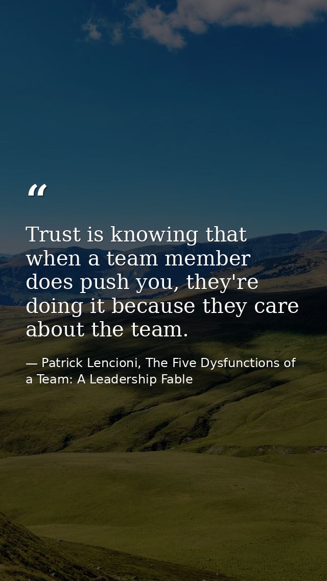 Trust is knowing that when a team member does push you, they're doing it because they care about the team. — Patrick Lencioni, The Five Dysfunctions of a Team: A Leadership Fable