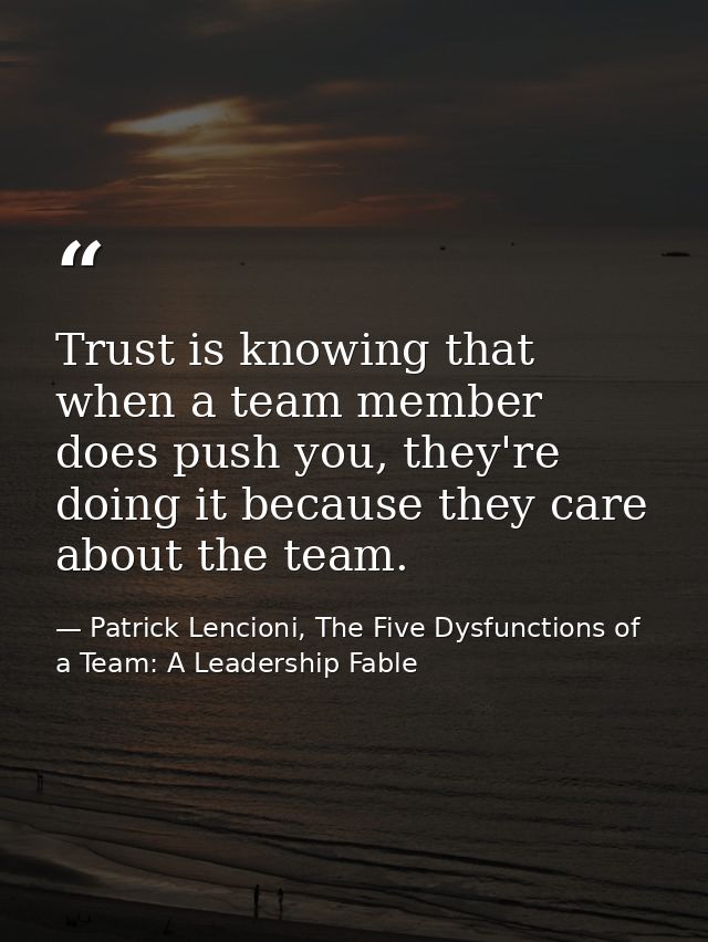Trust is knowing that when a team member does push you, they're doing it because they care about the team. — Patrick Lencioni, The Five Dysfunctions of a Team: A Leadership Fable