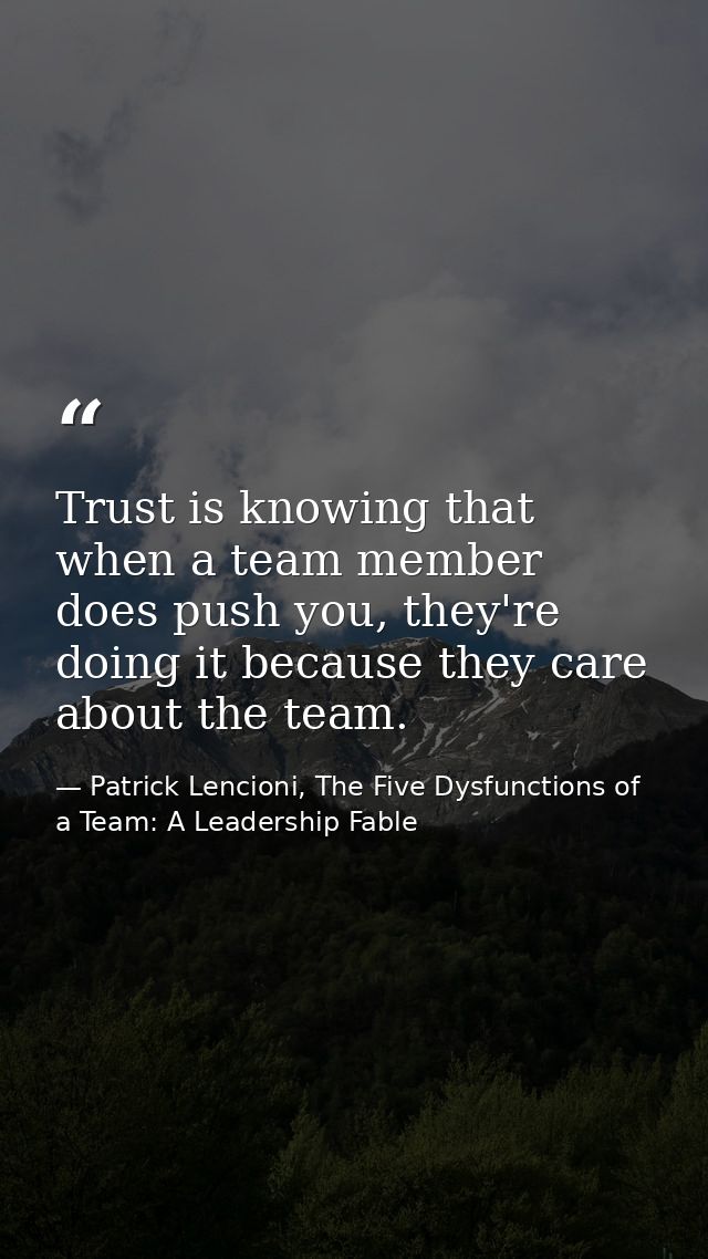 Trust is knowing that when a team member does push you, they're doing it because they care about the team. — Patrick Lencioni, The Five Dysfunctions of a Team: A Leadership Fable