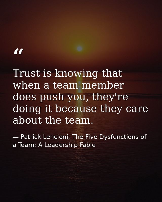 Trust is knowing that when a team member does push you, they're doing it because they care about the team. — Patrick Lencioni, The Five Dysfunctions of a Team: A Leadership Fable