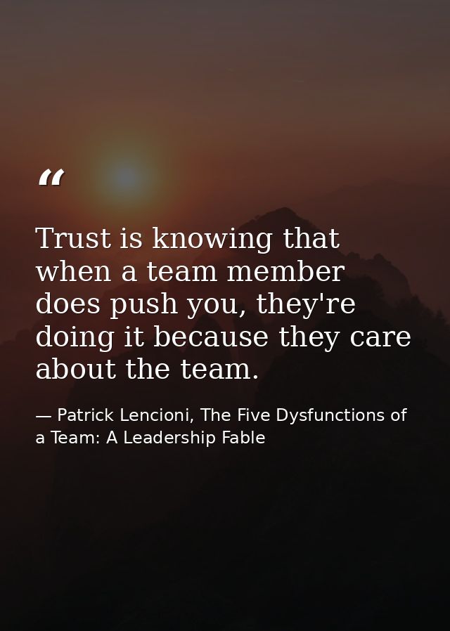 Trust is knowing that when a team member does push you, they're doing it because they care about the team. — Patrick Lencioni, The Five Dysfunctions of a Team: A Leadership Fable