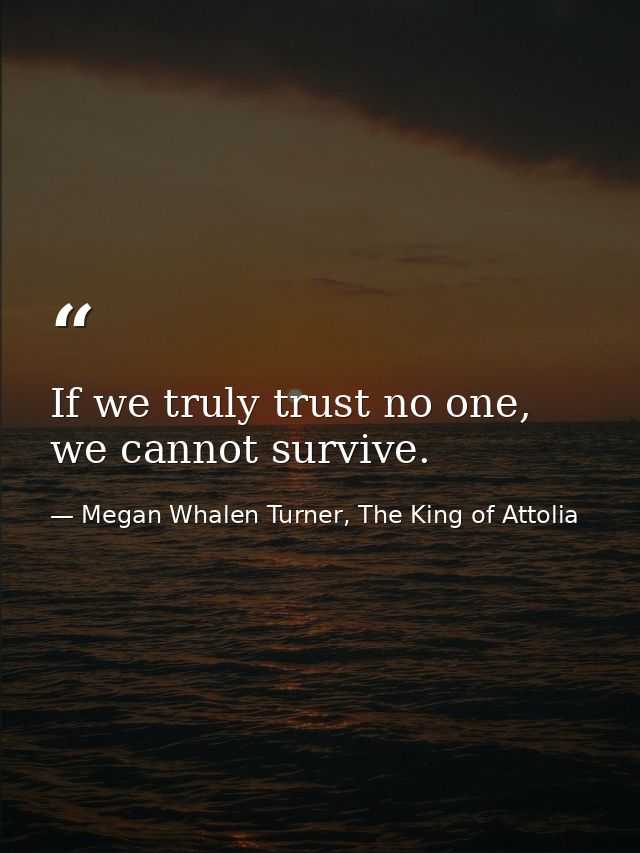 If we truly trust no one, we cannot survive. — Megan Whalen Turner, The King of Attolia