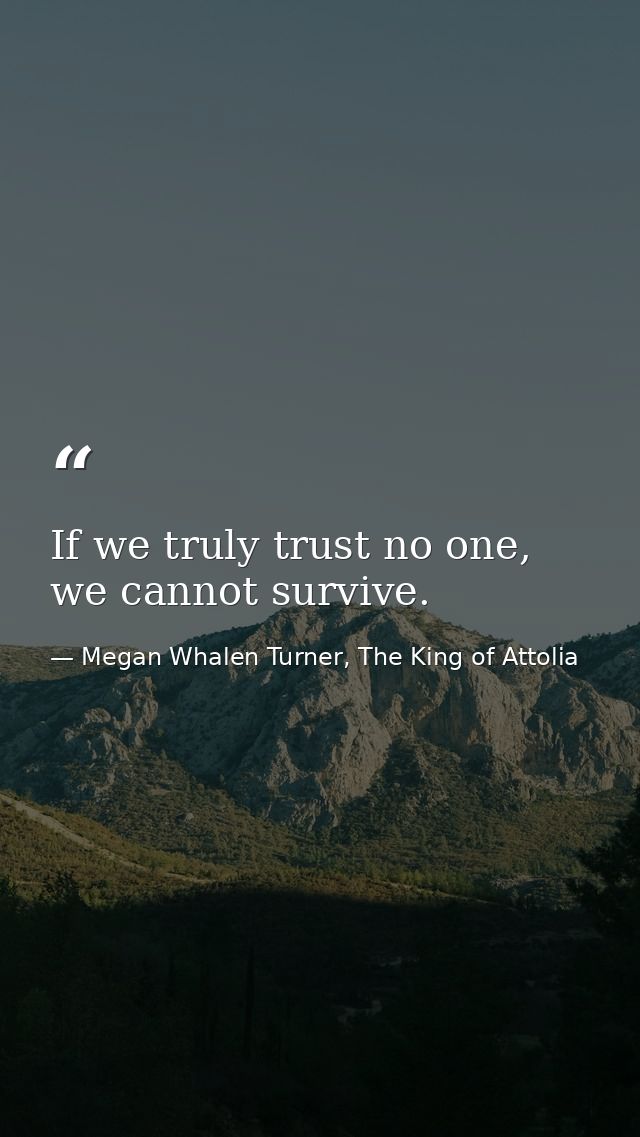 If we truly trust no one, we cannot survive. — Megan Whalen Turner, The King of Attolia