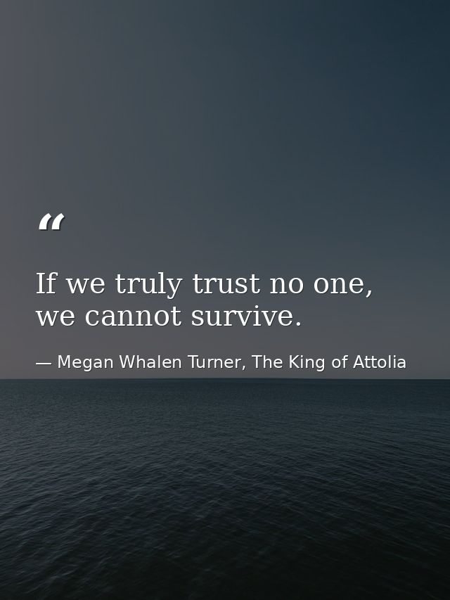If we truly trust no one, we cannot survive. — Megan Whalen Turner, The King of Attolia