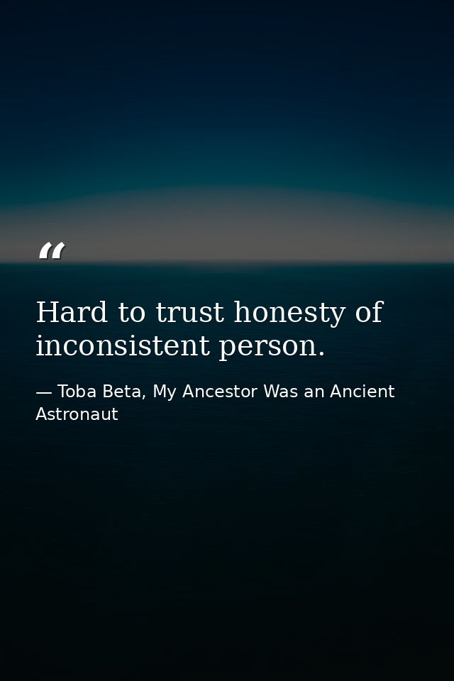 Hard to trust honesty of inconsistent person. — Toba Beta, My Ancestor Was an Ancient Astronaut