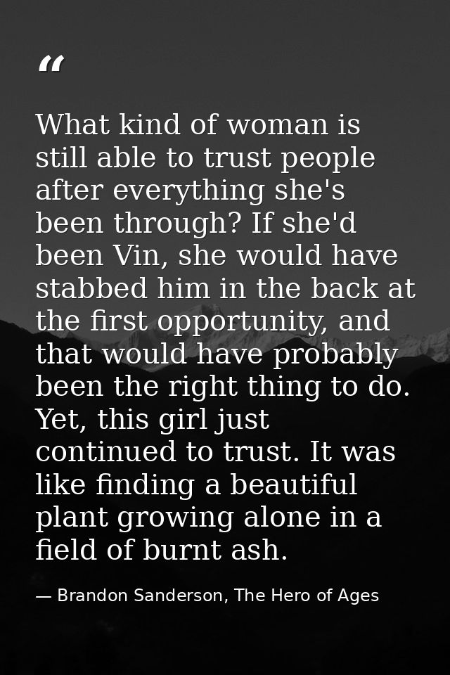What kind of woman is still able to trust people after everything she's been through? If she'd been Vin, she would have  — Brandon Sanderson, The Hero of Ages