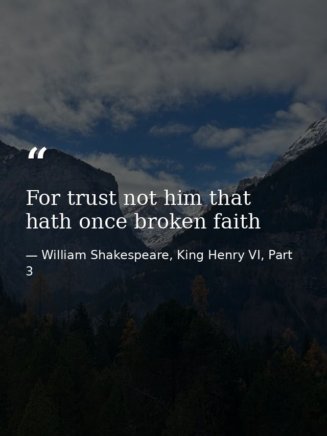 For trust not him that hath once broken faith — William Shakespeare, King Henry VI, Part 3