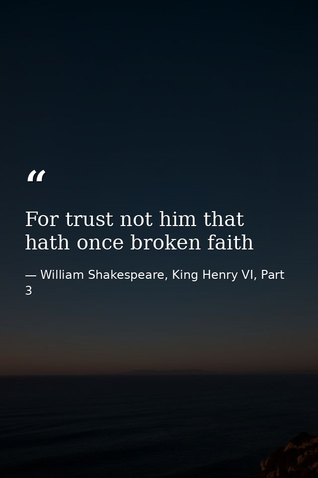 For trust not him that hath once broken faith — William Shakespeare, King Henry VI, Part 3