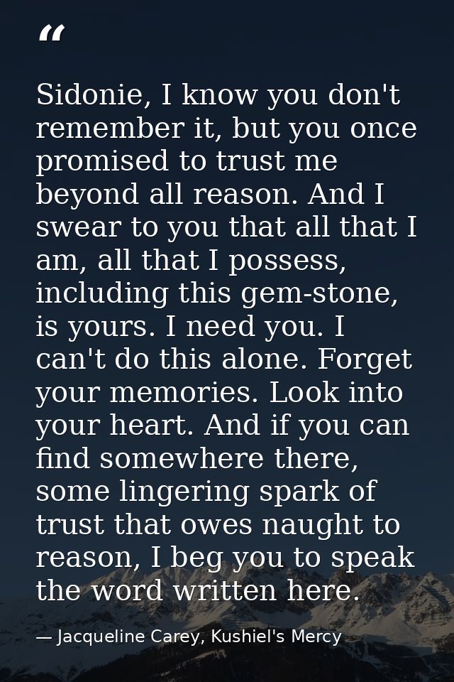 Sidonie, I know you don't remember it, but you once promised to trust me beyond all reason. And I swear to you that all  — Jacqueline Carey, Kushiel's Mercy