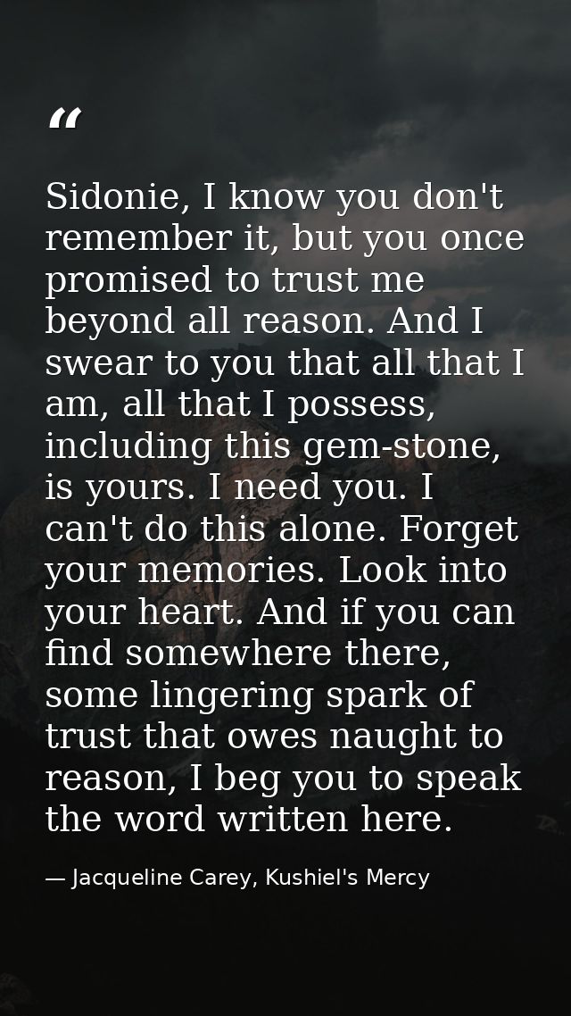 Sidonie, I know you don't remember it, but you once promised to trust me beyond all reason. And I swear to you that all  — Jacqueline Carey, Kushiel's Mercy